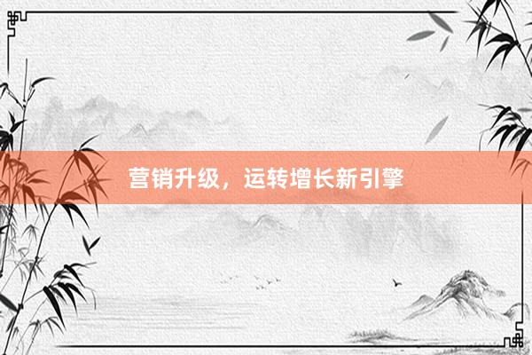 营销升级，运转增长新引擎
